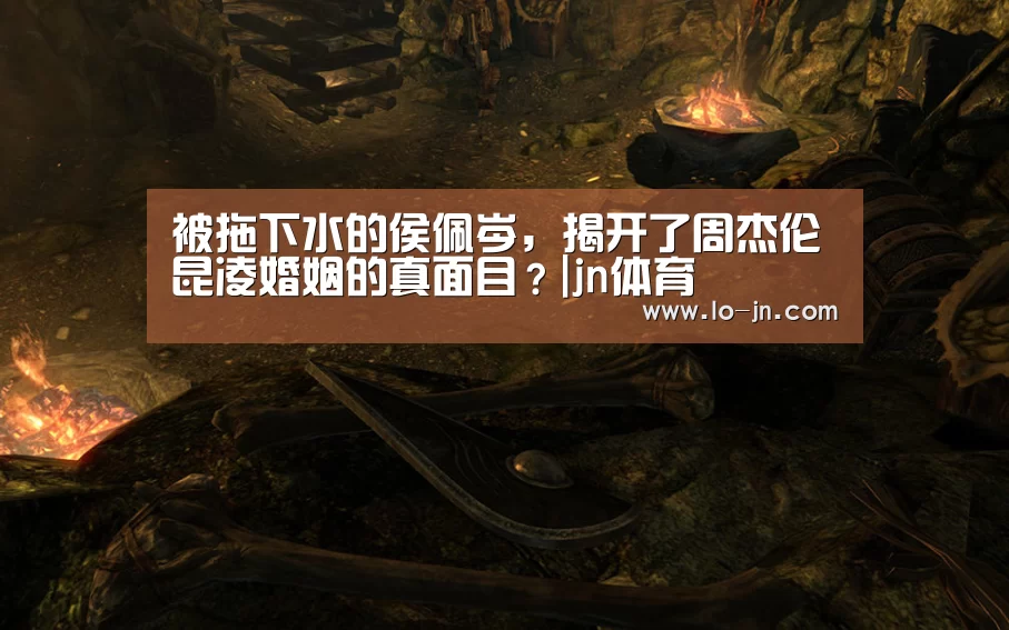 被拖下水的侯佩岑,揭开了周杰伦昆凌婚姻的真面目?|jn体育(图4) jn体育